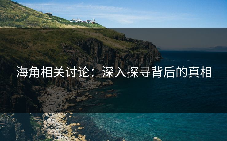 海角相关讨论:深入探寻背后的真相 第1张 海角相关讨论:深入探寻背后的真相 第1张