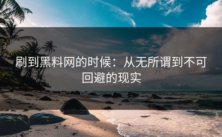 刷到黑料网的时候：从无所谓到不可回避的现实