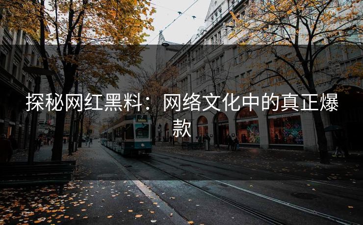 探秘网红黑料：网络文化中的真正爆款