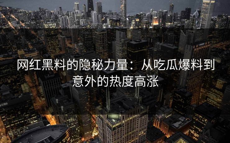 网红黑料的隐秘力量：从吃瓜爆料到意外的热度高涨  第1张
